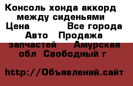 Консоль хонда аккорд 7 между сиденьями › Цена ­ 1 999 - Все города Авто » Продажа запчастей   . Амурская обл.,Свободный г.